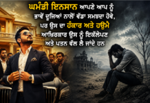 “ਘਮੰਡੀ ਇਨਸਾਨ ਆਪਣੇ ਆਪ ਨੂੰ ਭਾਵੇਂ ਦੂਜਿਆਂ ਨਾਲੋਂ ਵੱਡਾ ਸਮਝਦਾ ਹੋਵੇ, ਪਰ ਉਸ ਦਾ ਹੰਕਾਰ ਅਤੇ ਹਉਮੈ ਆਖ਼ਿਰਕਾਰ ਉਸ ਨੂੰ ਇਕੱਲੇਪਣ ਅਤੇ ਪਤਨ ਵੱਲ ਲੈ ਜਾਂਦੇ ਹਨ”